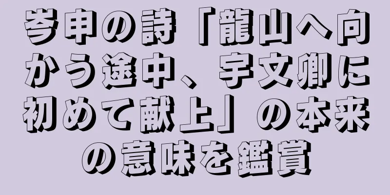 岑申の詩「龍山へ向かう途中、宇文卿に初めて献上」の本来の意味を鑑賞