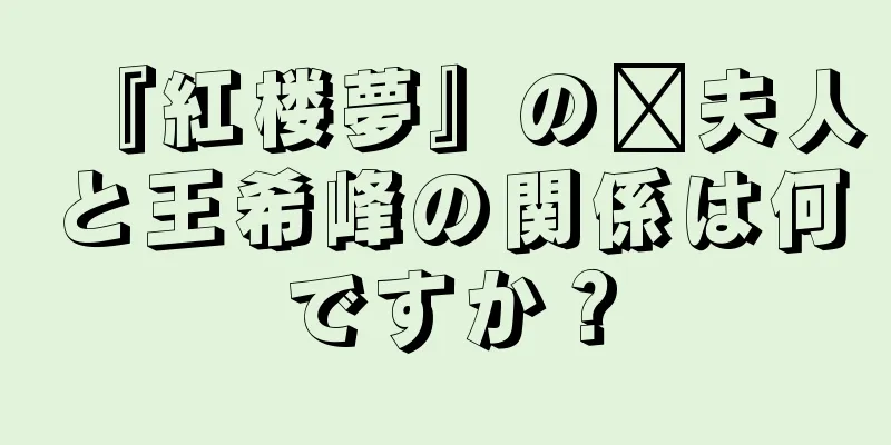 『紅楼夢』の邢夫人と王希峰の関係は何ですか？