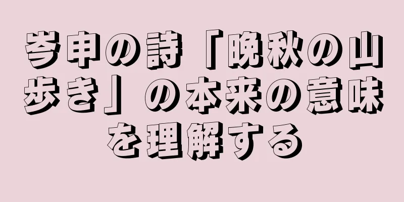 岑申の詩「晩秋の山歩き」の本来の意味を理解する