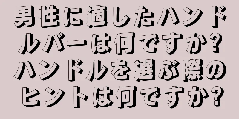 男性に適したハンドルバーは何ですか?ハンドルを選ぶ際のヒントは何ですか?