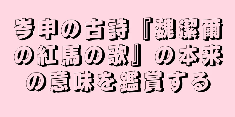岑申の古詩『魏潔爾の紅馬の歌』の本来の意味を鑑賞する