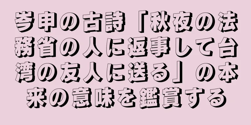 岑申の古詩「秋夜の法務省の人に返事して台湾の友人に送る」の本来の意味を鑑賞する