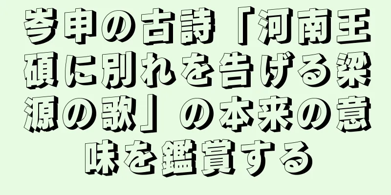 岑申の古詩「河南王碩に別れを告げる梁源の歌」の本来の意味を鑑賞する