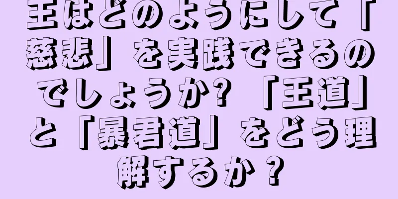 王はどのようにして「慈悲」を実践できるのでしょうか? 「王道」と「暴君道」をどう理解するか？