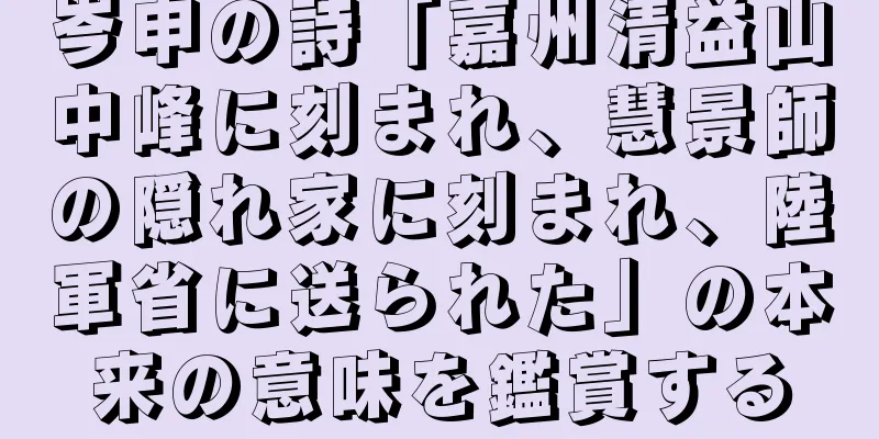 岑申の詩「嘉州清益山中峰に刻まれ、慧景師の隠れ家に刻まれ、陸軍省に送られた」の本来の意味を鑑賞する