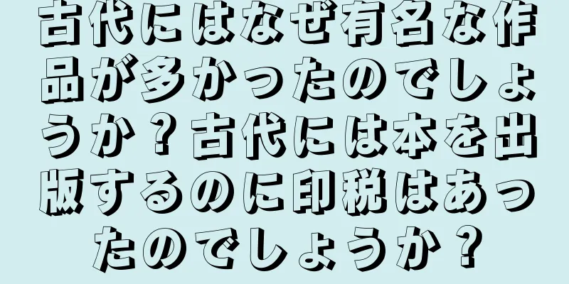 古代にはなぜ有名な作品が多かったのでしょうか？古代には本を出版するのに印税はあったのでしょうか？