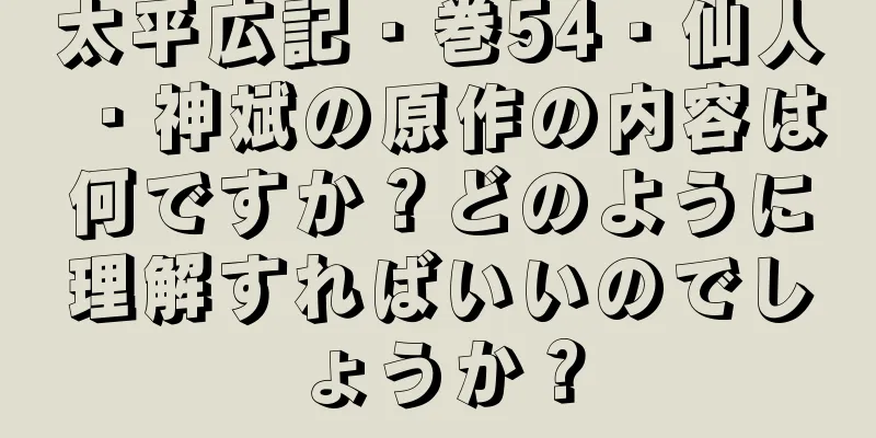 太平広記・巻54・仙人・神斌の原作の内容は何ですか？どのように理解すればいいのでしょうか？