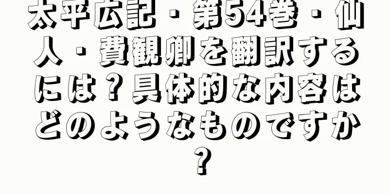 太平広記・第54巻・仙人・費観卿を翻訳するには？具体的な内容はどのようなものですか？