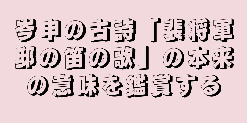 岑申の古詩「裴将軍邸の笛の歌」の本来の意味を鑑賞する