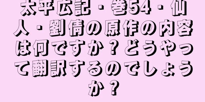 太平広記・巻54・仙人・劉倩の原作の内容は何ですか？どうやって翻訳するのでしょうか？
