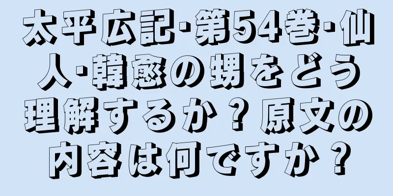 太平広記·第54巻·仙人·韓愈の甥をどう理解するか？原文の内容は何ですか？