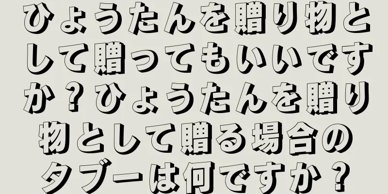 ひょうたんを贈り物として贈ってもいいですか？ひょうたんを贈り物として贈る場合のタブーは何ですか？