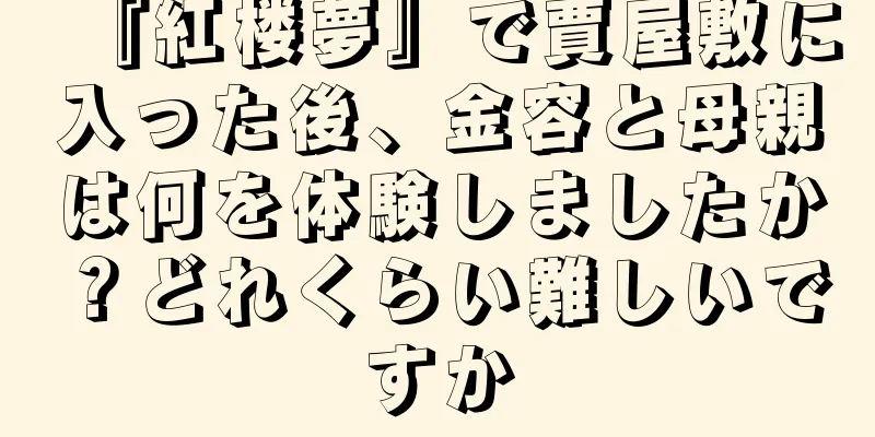 『紅楼夢』で賈屋敷に入った後、金容と母親は何を体験しましたか？どれくらい難しいですか