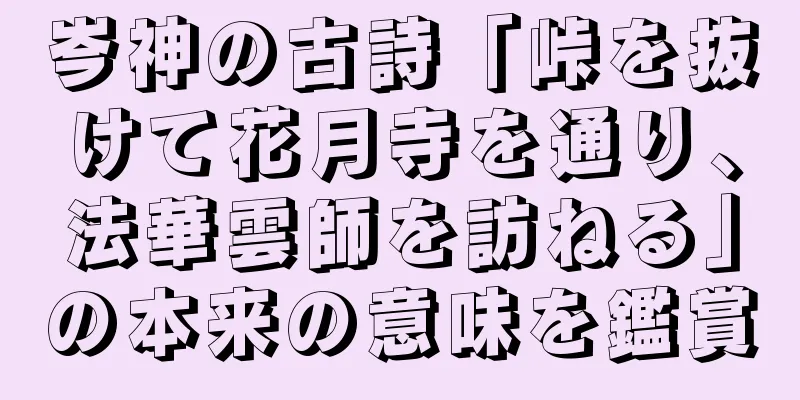 岑神の古詩「峠を抜けて花月寺を通り、法華雲師を訪ねる」の本来の意味を鑑賞