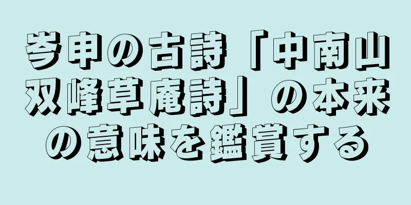 岑申の古詩「中南山双峰草庵詩」の本来の意味を鑑賞する