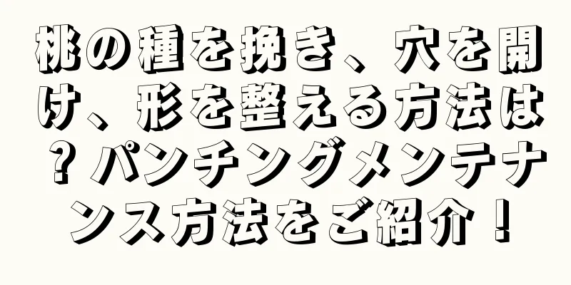 桃の種を挽き、穴を開け、形を整える方法は？パンチングメンテナンス方法をご紹介！