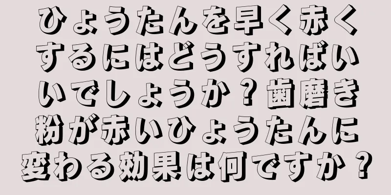 ひょうたんを早く赤くするにはどうすればいいでしょうか？歯磨き粉が赤いひょうたんに変わる効果は何ですか？