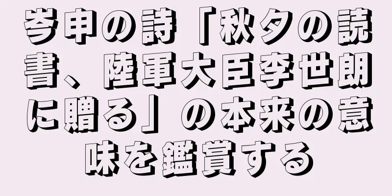 岑申の詩「秋夕の読書、陸軍大臣李世朗に贈る」の本来の意味を鑑賞する