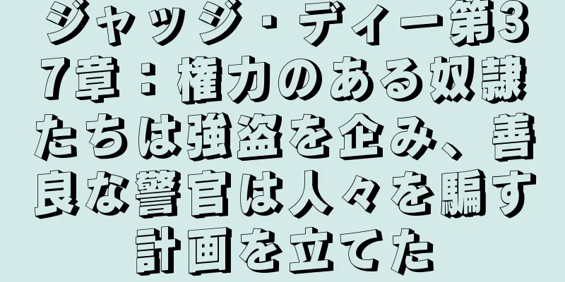 ジャッジ・ディー第37章：権力のある奴隷たちは強盗を企み、善良な警官は人々を騙す計画を立てた