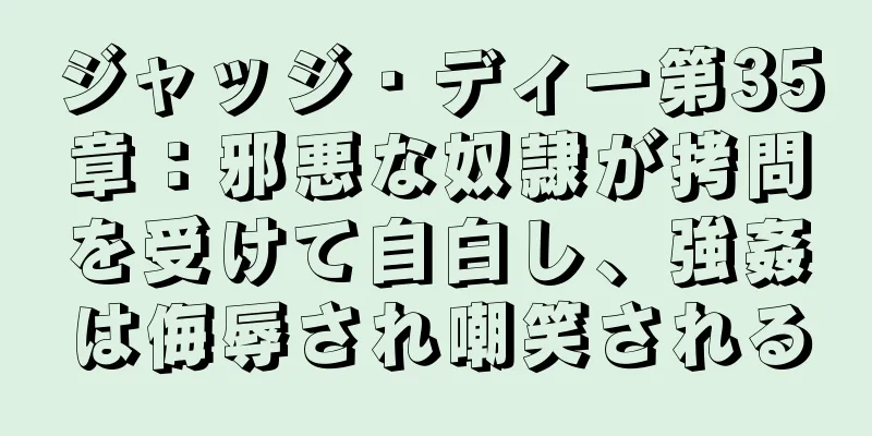 ジャッジ・ディー第35章：邪悪な奴隷が拷問を受けて自白し、強姦は侮辱され嘲笑される