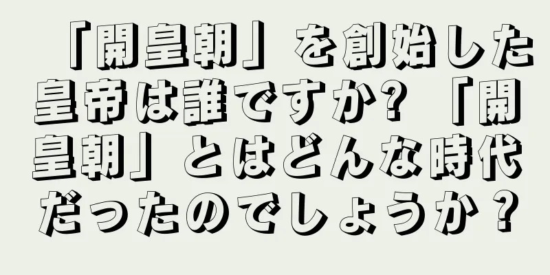 「開皇朝」を創始した皇帝は誰ですか? 「開皇朝」とはどんな時代だったのでしょうか？