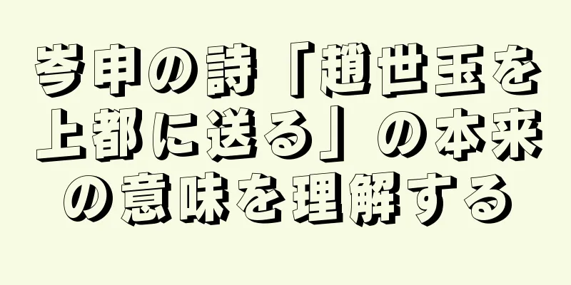 岑申の詩「趙世玉を上都に送る」の本来の意味を理解する