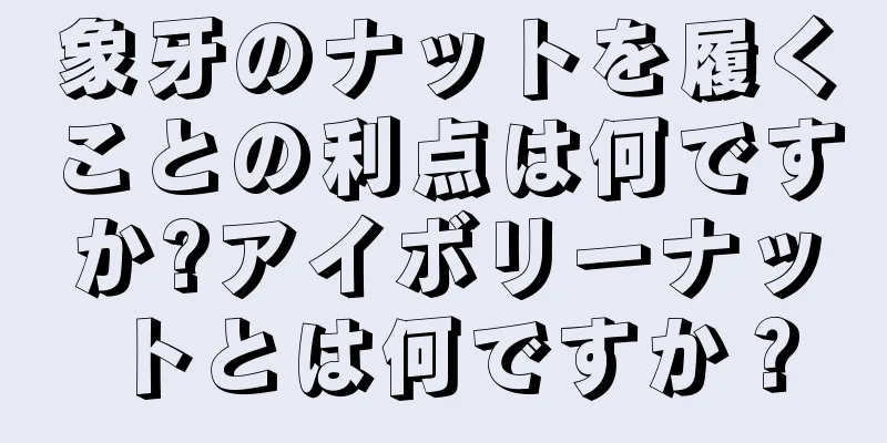 象牙のナットを履くことの利点は何ですか?アイボリーナットとは何ですか？