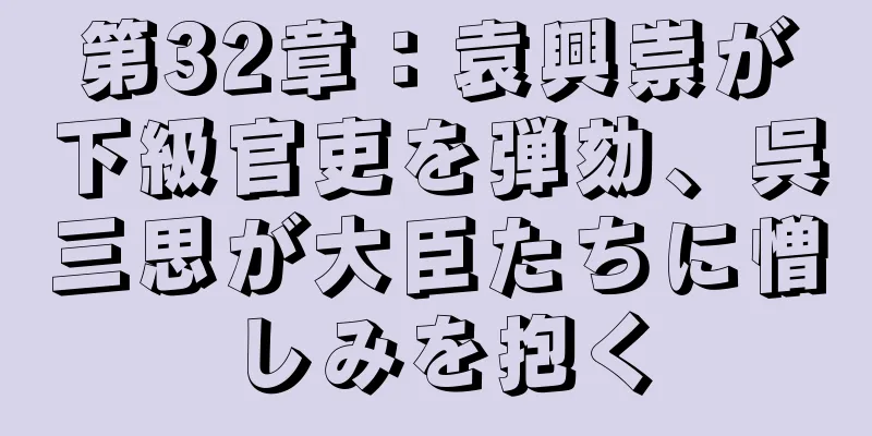 第32章：袁興崇が下級官吏を弾劾、呉三思が大臣たちに憎しみを抱く