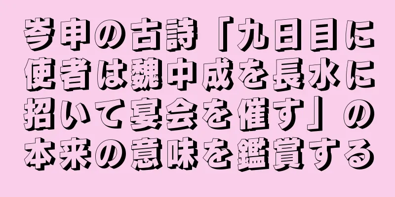 岑申の古詩「九日目に使者は魏中成を長水に招いて宴会を催す」の本来の意味を鑑賞する