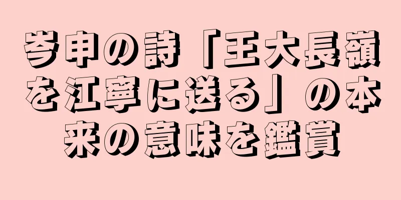 岑申の詩「王大長嶺を江寧に送る」の本来の意味を鑑賞