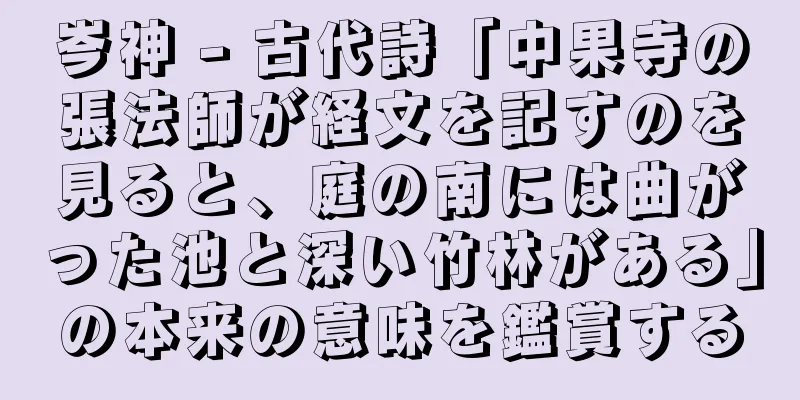 岑神 - 古代詩「中果寺の張法師が経文を記すのを見ると、庭の南には曲がった池と深い竹林がある」の本来の意味を鑑賞する