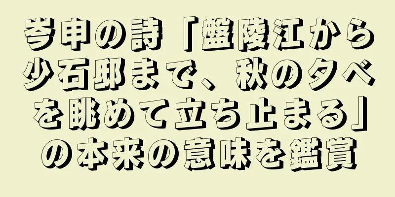 岑申の詩「盤陵江から少石邸まで、秋の夕べを眺めて立ち止まる」の本来の意味を鑑賞