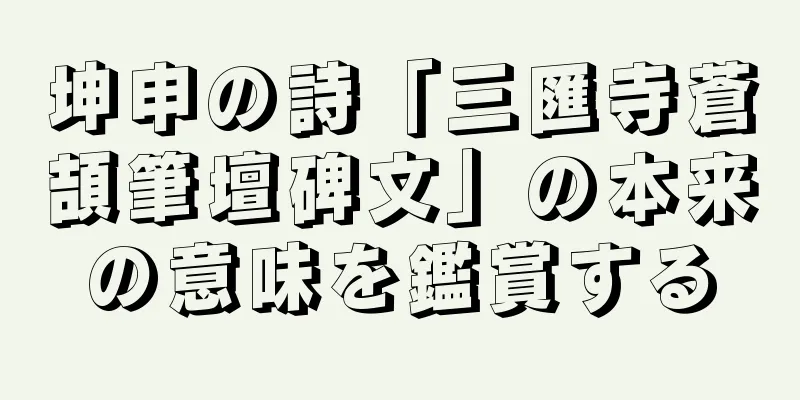 坤申の詩「三匯寺蒼頡筆壇碑文」の本来の意味を鑑賞する