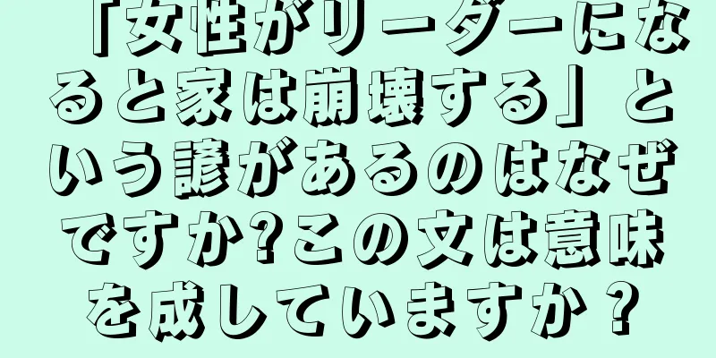 「女性がリーダーになると家は崩壊する」という諺があるのはなぜですか?この文は意味を成していますか？