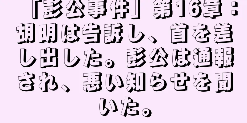 「彭公事件」第16章：胡明は告訴し、首を差し出した。彭公は通報され、悪い知らせを聞いた。