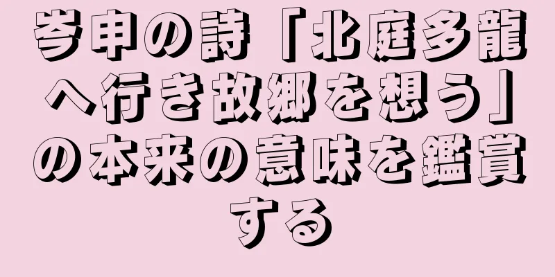 岑申の詩「北庭多龍へ行き故郷を想う」の本来の意味を鑑賞する