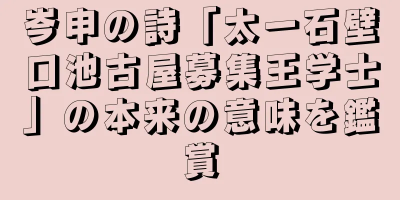 岑申の詩「太一石壁口池古屋募集王学士」の本来の意味を鑑賞