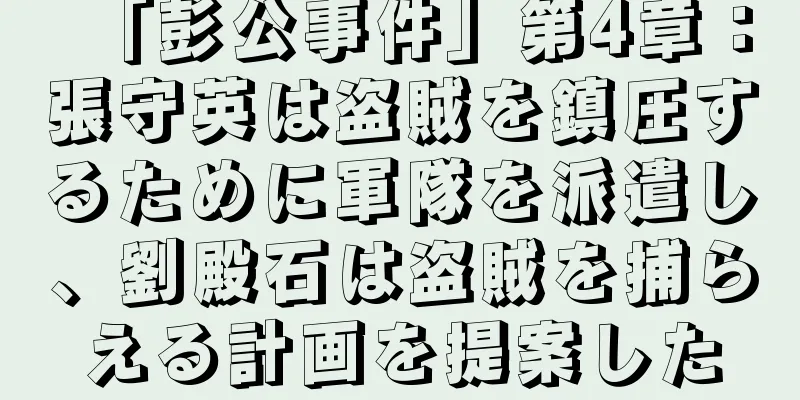 「彭公事件」第4章：張守英は盗賊を鎮圧するために軍隊を派遣し、劉殿石は盗賊を捕らえる計画を提案した
