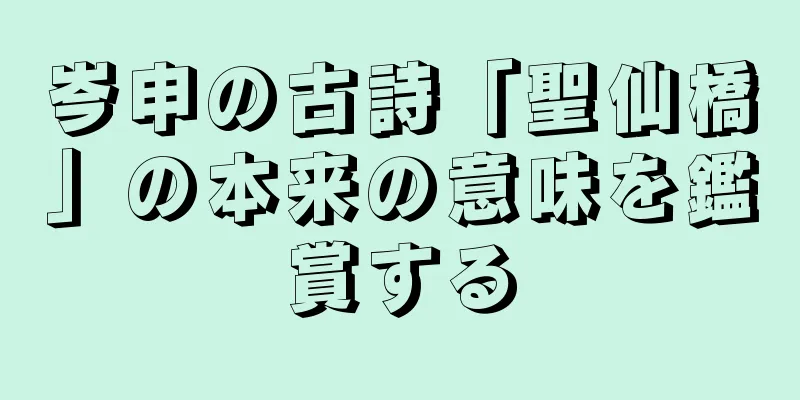 岑申の古詩「聖仙橋」の本来の意味を鑑賞する