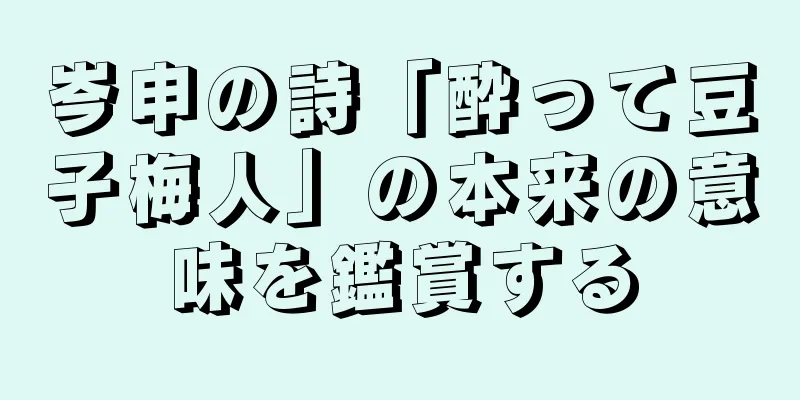 岑申の詩「酔って豆子梅人」の本来の意味を鑑賞する