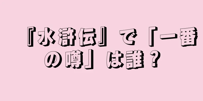 『水滸伝』で「一番の噂」は誰？