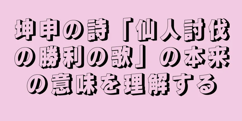 坤申の詩「仙人討伐の勝利の歌」の本来の意味を理解する