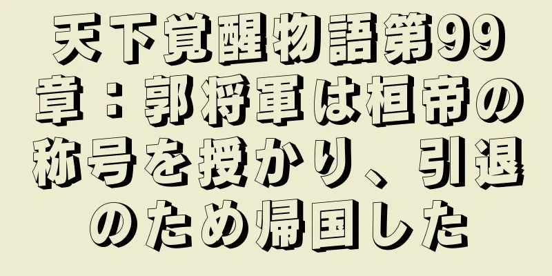 天下覚醒物語第99章：郭将軍は桓帝の称号を授かり、引退のため帰国した