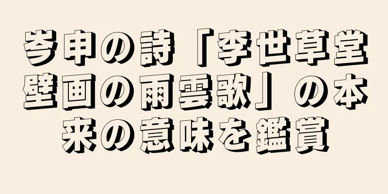 岑申の詩「李世草堂壁画の雨雲歌」の本来の意味を鑑賞