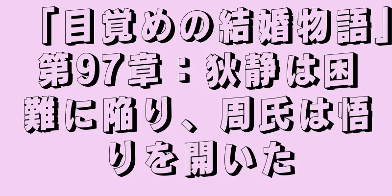 「目覚めの結婚物語」第97章：狄静は困難に陥り、周氏は悟りを開いた