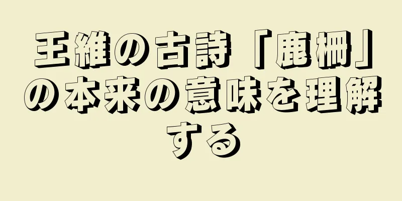 王維の古詩「鹿柵」の本来の意味を理解する