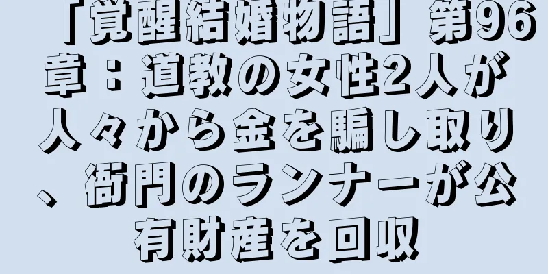 「覚醒結婚物語」第96章：道教の女性2人が人々から金を騙し取り、衙門のランナーが公有財産を回収