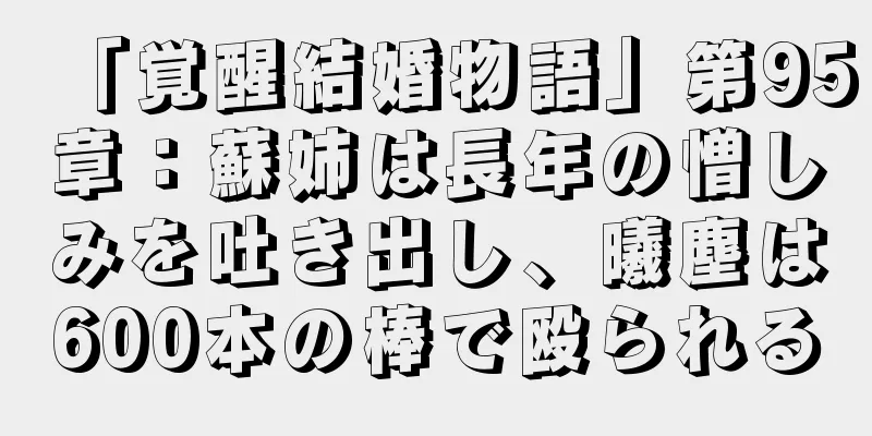 「覚醒結婚物語」第95章：蘇姉は長年の憎しみを吐き出し、曦塵は600本の棒で殴られる