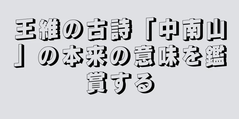 王維の古詩「中南山」の本来の意味を鑑賞する