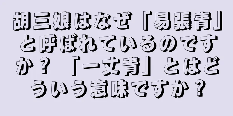 胡三娘はなぜ「易張青」と呼ばれているのですか？ 「一丈青」とはどういう意味ですか？